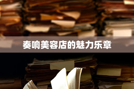 奏响美容店的魅力乐章