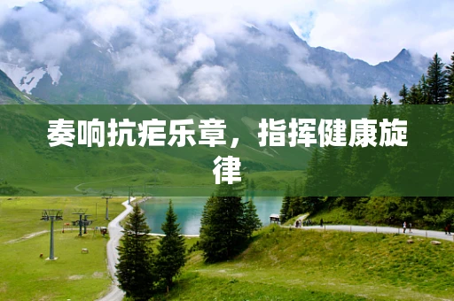 奏响抗疟乐章，指挥健康旋律
