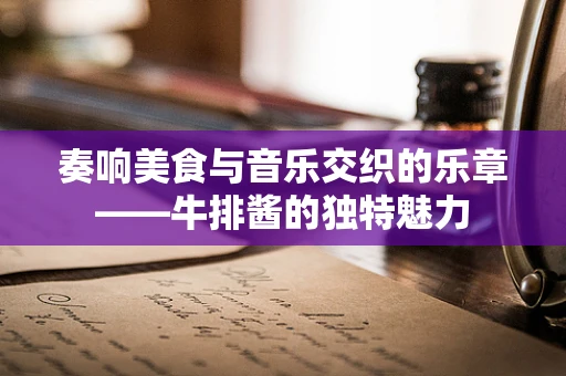 奏响美食与音乐交织的乐章——牛排酱的独特魅力