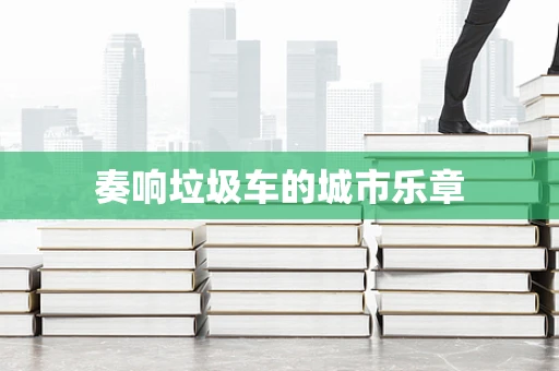 奏响垃圾车的城市乐章