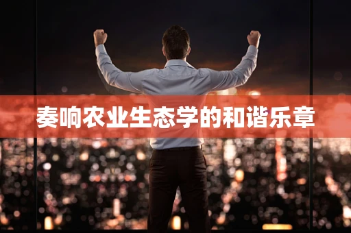 奏响农业生态学的和谐乐章