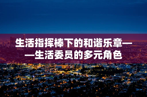 生活指挥棒下的和谐乐章——生活委员的多元角色