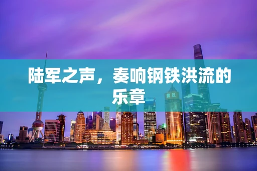 陆军之声，奏响钢铁洪流的乐章