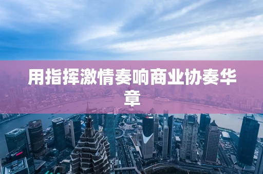 用指挥激情奏响商业协奏华章