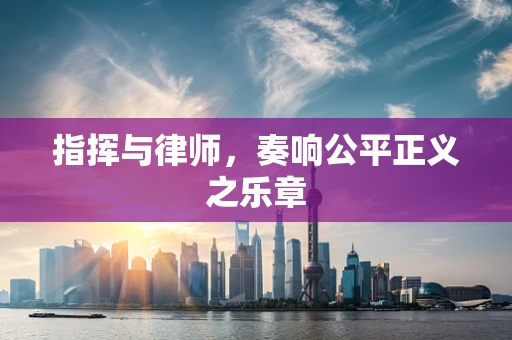 指挥与律师，奏响公平正义之乐章