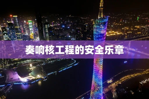 奏响核工程的安全乐章