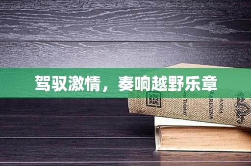 驾驭激情，奏响越野乐章