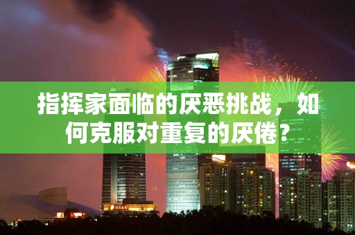 指挥家面临的厌恶挑战，如何克服对重复的厌倦？
