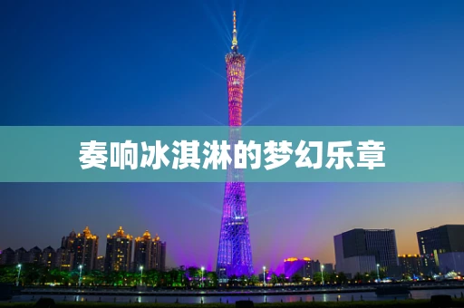奏响冰淇淋的梦幻乐章