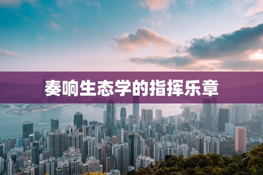 奏响生态学的指挥乐章