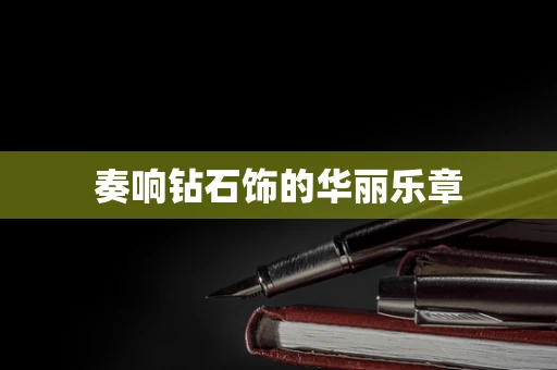奏响钻石饰的华丽乐章