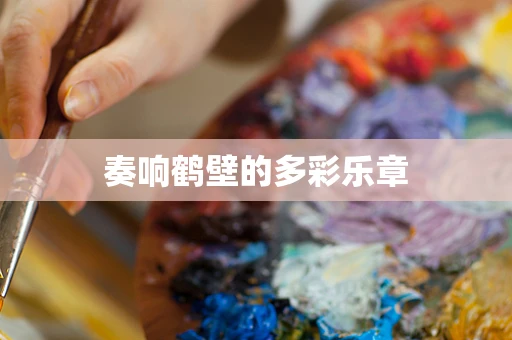 奏响鹤壁的多彩乐章