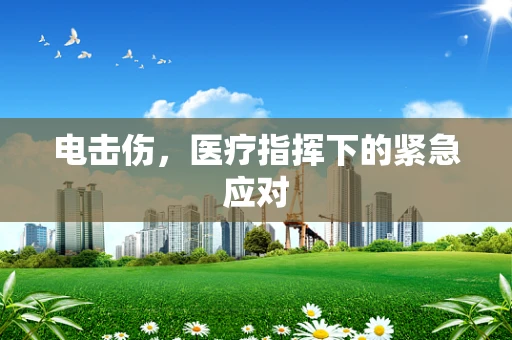 电击伤，医疗指挥下的紧急应对