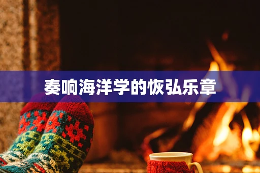 奏响海洋学的恢弘乐章
