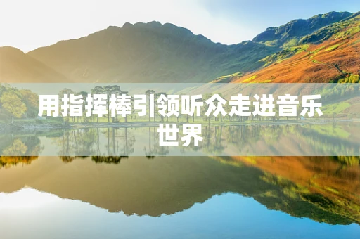 用指挥棒引领听众走进音乐世界