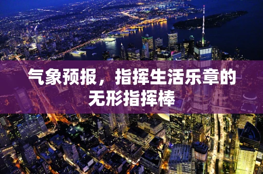 气象预报，指挥生活乐章的无形指挥棒