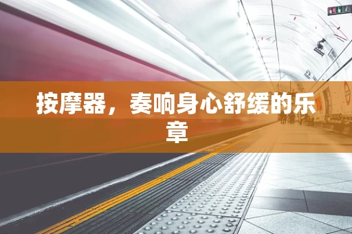 按摩器，奏响身心舒缓的乐章