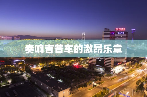 奏响吉普车的激昂乐章