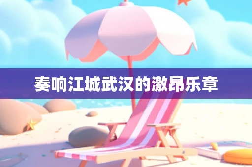 奏响江城武汉的激昂乐章