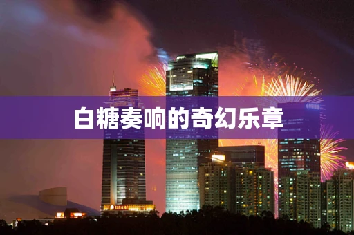 白糖奏响的奇幻乐章