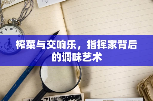榨菜与交响乐，指挥家背后的调味艺术