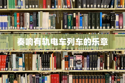 奏响有轨电车列车的乐章