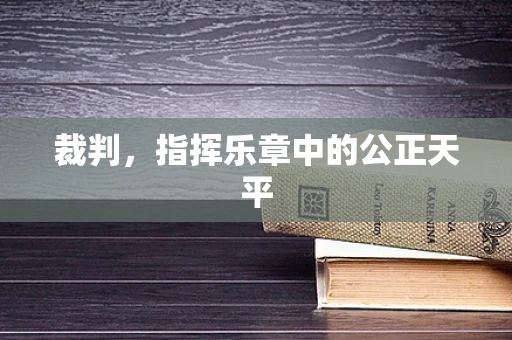 裁判，指挥乐章中的公正天平