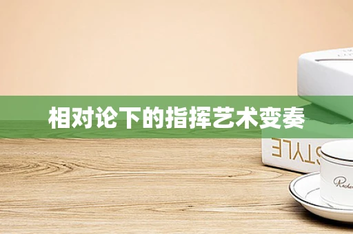 相对论下的指挥艺术变奏