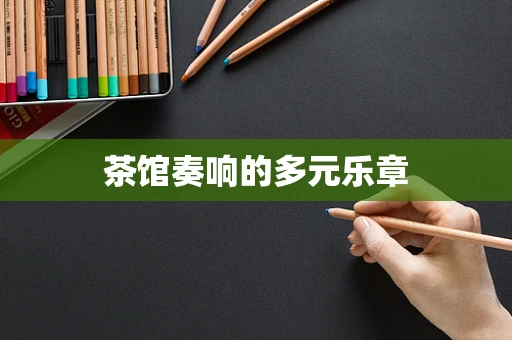 茶馆奏响的多元乐章