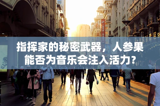 指挥家的秘密武器，人参果能否为音乐会注入活力？