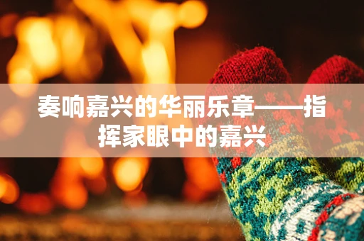 奏响嘉兴的华丽乐章——指挥家眼中的嘉兴