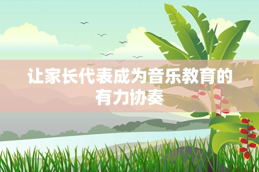 让家长代表成为音乐教育的有力协奏