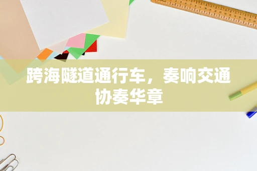 跨海隧道通行车，奏响交通协奏华章