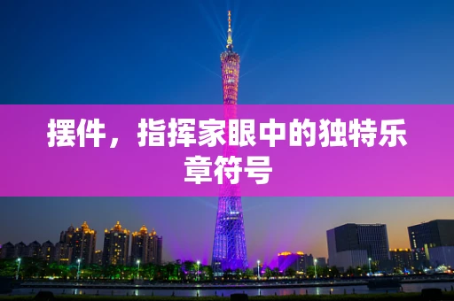 摆件，指挥家眼中的独特乐章符号