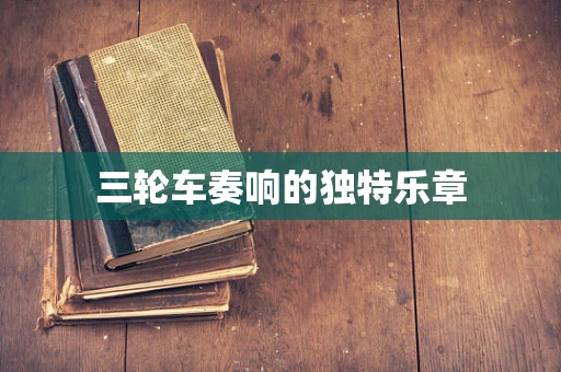 三轮车奏响的独特乐章
