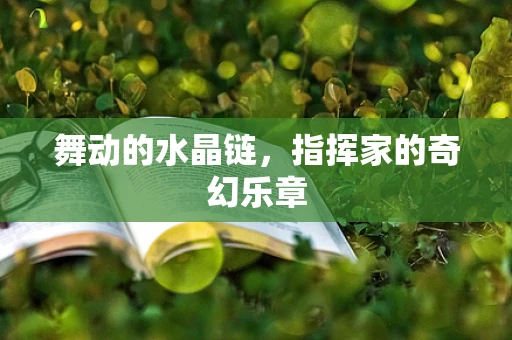 舞动的水晶链，指挥家的奇幻乐章