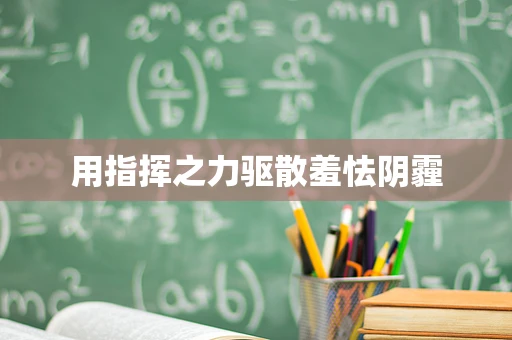 用指挥之力驱散羞怯阴霾