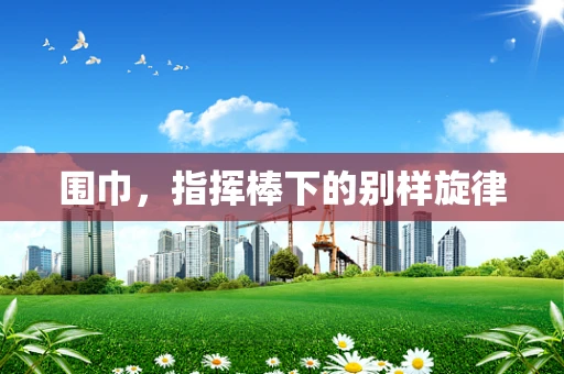 围巾，指挥棒下的别样旋律