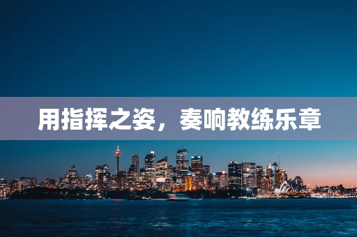 用指挥之姿，奏响教练乐章