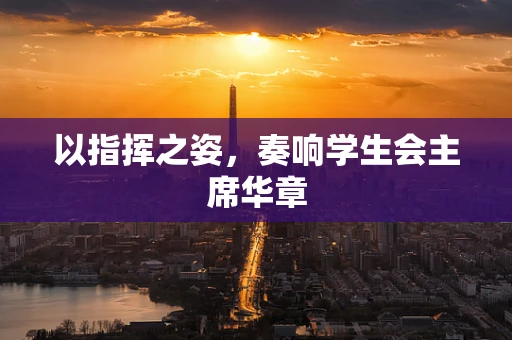 以指挥之姿，奏响学生会主席华章