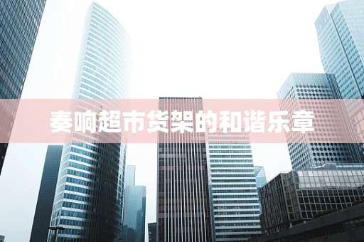 奏响超市货架的和谐乐章