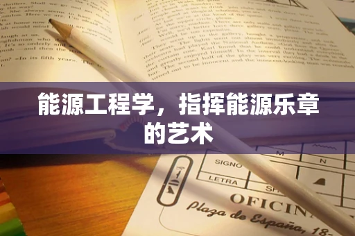 能源工程学，指挥能源乐章的艺术