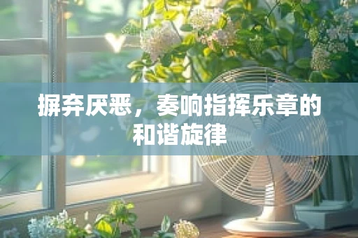 摒弃厌恶，奏响指挥乐章的和谐旋律