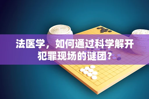 法医学，如何通过科学解开犯罪现场的谜团？