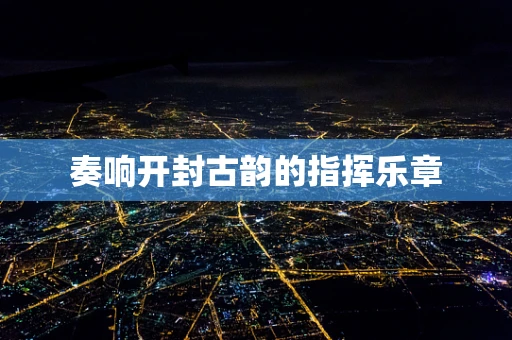 奏响开封古韵的指挥乐章
