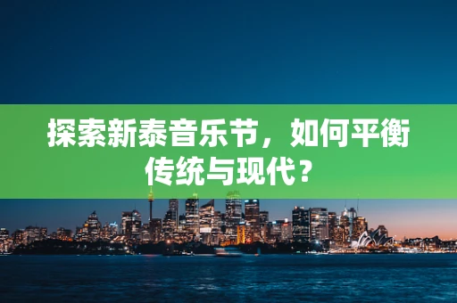 探索新泰音乐节，如何平衡传统与现代？