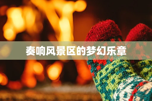 奏响风景区的梦幻乐章