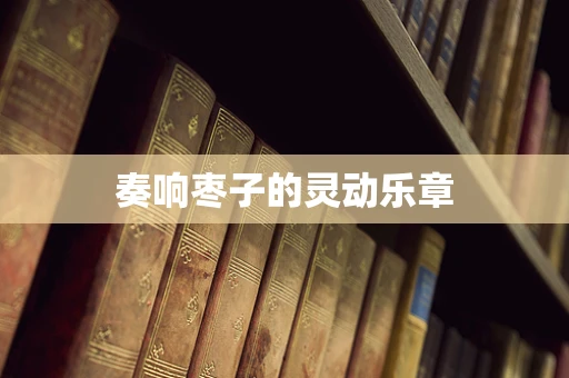奏响枣子的灵动乐章