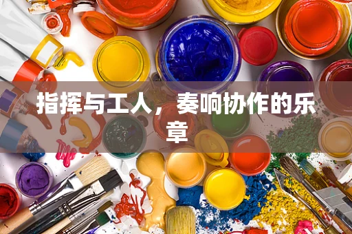 指挥与工人，奏响协作的乐章