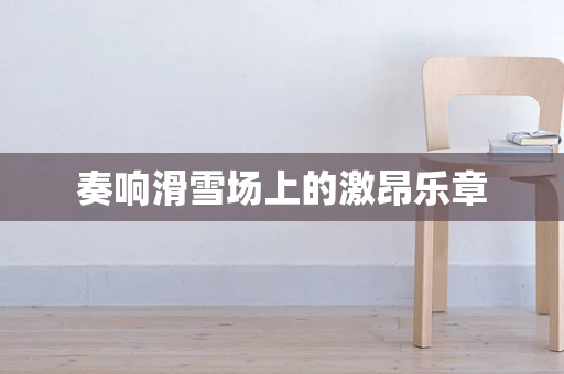 奏响滑雪场上的激昂乐章